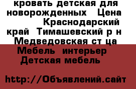 кровать детская для новорожденных › Цена ­ 5 000 - Краснодарский край, Тимашевский р-н, Медведовская ст-ца Мебель, интерьер » Детская мебель   